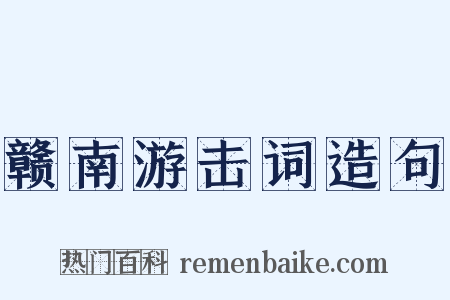 赣南游击词造句是什么意思的图片